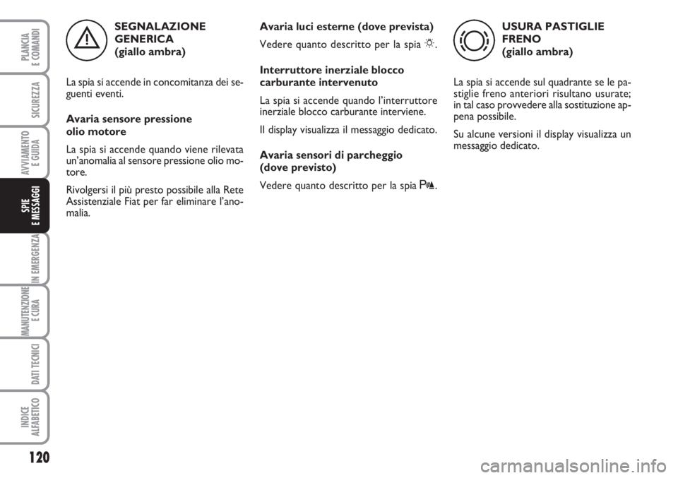 FIAT FIORINO 2007  Libretto Uso Manutenzione (in Italian) 120
IN EMERGENZA
MANUTENZIONE
E CURA 
DATI TECNICI
INDICE
ALFABETICO
PLANCIA
E COMANDI
SICUREZZA
AVVIAMENTO 
E GUIDA
SPIE
E MESSAGGI
SEGNALAZIONE
GENERICA 
(giallo ambra)
La spia si accende in concomi