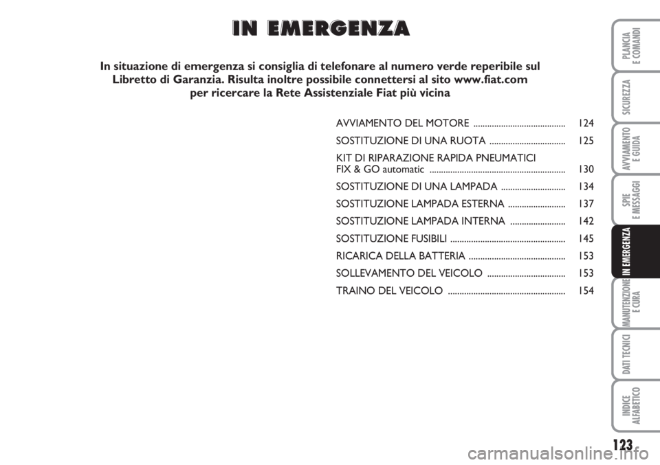 FIAT FIORINO 2007  Libretto Uso Manutenzione (in Italian) 123
SPIE
E MESSAGGI
MANUTENZIONE
E CURA
DATI TECNICI
INDICE
ALFABETICO
PLANCIA
E COMANDI
SICUREZZA
AVVIAMENTO 
E GUIDA
IN EMERGENZA
AVVIAMENTO DEL MOTORE ........................................ 124
S