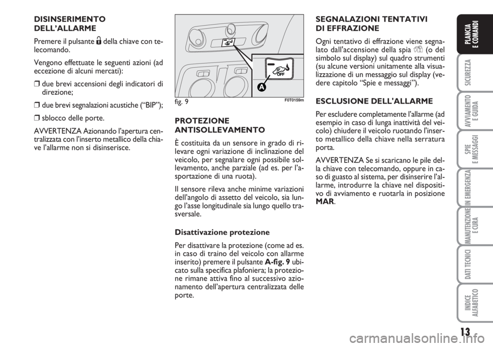 FIAT FIORINO 2007  Libretto Uso Manutenzione (in Italian) 13
SICUREZZA
AVVIAMENTO 
E GUIDA
SPIE
E MESSAGGI
IN EMERGENZA
MANUTENZIONE
E CURA
DATI TECNICI
INDICE
ALFABETICO
PLANCIA
E COMANDI
DISINSERIMENTO
DELL’ALLARME
Premere il pulsante Ëdella chiave con 