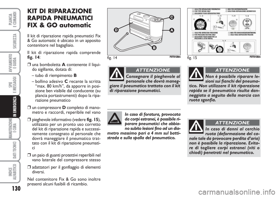 FIAT FIORINO 2007 Libretto Uso Manutenzione (in Italian) 130
SPIE
E MESSAGGI
MANUTENZIONE
E CURA
DATI TECNICI
INDICE
ALFABETICO
PLANCIA
E COMANDI
SICUREZZA
AVVIAMENTO
E GUIDA
IN EMERGENZA
KIT DI RIPARAZIONE
RAPIDA PNEUMATICI
FIX & GO automatic
Il kit di r FIAT FIORINO 2007 Libretto Uso Manutenzione (in Italian) 130
SPIE
E MESSAGGI
MANUTENZIONE
E CURA
DATI TECNICI
INDICE
ALFABETICO
PLANCIA
E COMANDI
SICUREZZA
AVVIAMENTO
E GUIDA
IN EMERGENZA
KIT DI RIPARAZIONE
RAPIDA PNEUMATICI
FIX & GO automatic
Il kit di r
