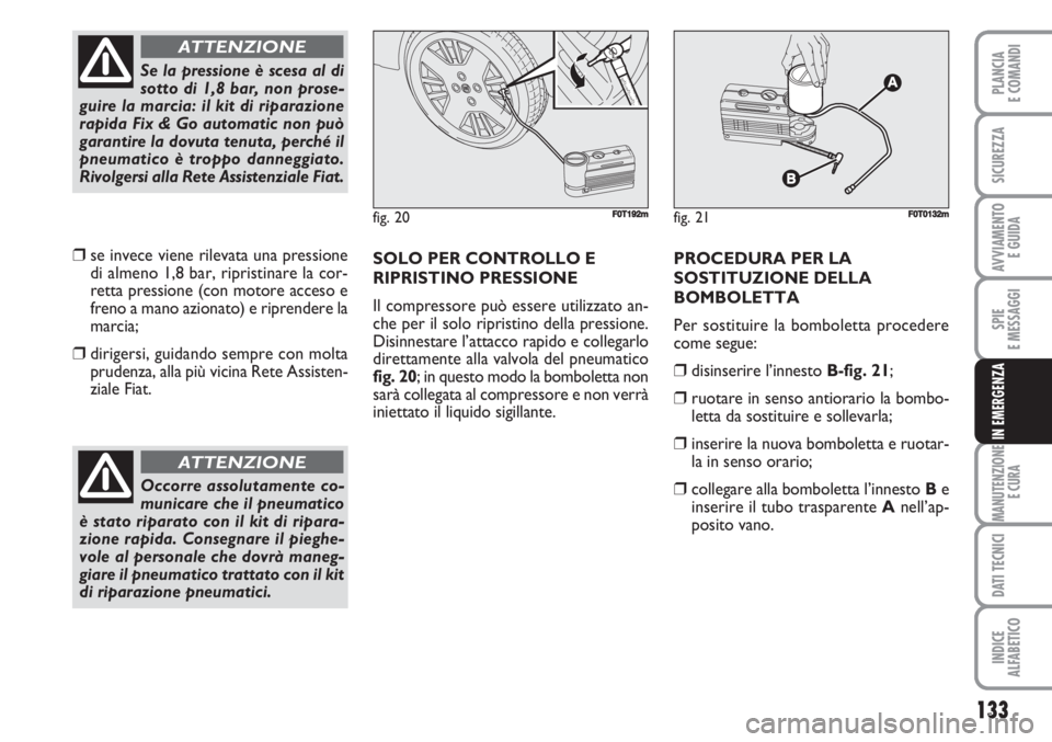 FIAT FIORINO 2007 Libretto Uso Manutenzione (in Italian) 133
SPIE
E MESSAGGI
MANUTENZIONE
E CURA
DATI TECNICI
INDICE
ALFABETICO
PLANCIA
E COMANDI
SICUREZZA
AVVIAMENTO
E GUIDA
IN EMERGENZA
❒se invece viene rilevata una pressione
di almeno 1,8 bar, riprist FIAT FIORINO 2007 Libretto Uso Manutenzione (in Italian) 133
SPIE
E MESSAGGI
MANUTENZIONE
E CURA
DATI TECNICI
INDICE
ALFABETICO
PLANCIA
E COMANDI
SICUREZZA
AVVIAMENTO
E GUIDA
IN EMERGENZA
❒se invece viene rilevata una pressione
di almeno 1,8 bar, riprist