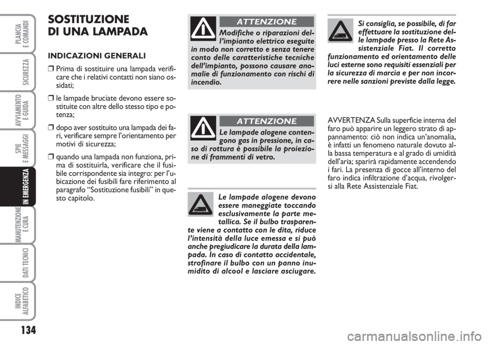 FIAT FIORINO 2007  Libretto Uso Manutenzione (in Italian) 134
SPIE
E MESSAGGI
MANUTENZIONE
E CURA 
DATI TECNICI
INDICE
ALFABETICO
PLANCIA
E COMANDI
SICUREZZA
AVVIAMENTO 
E GUIDA
IN EMERGENZA
SOSTITUZIONE
DI UNA LAMPADA
INDICAZIONI GENERALI
❒Prima di sostit