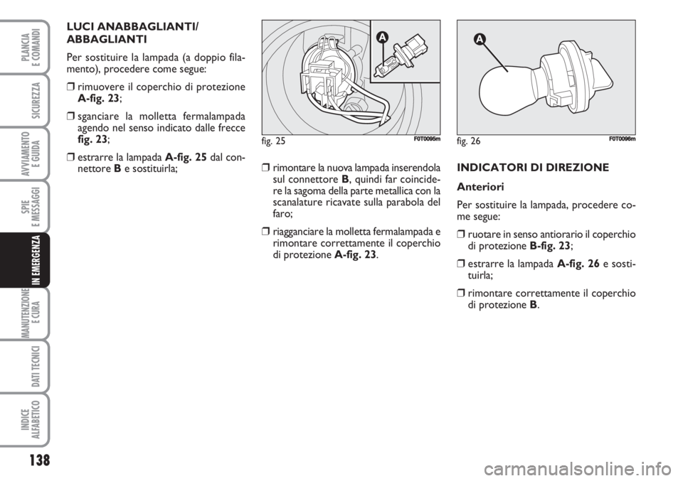 FIAT FIORINO 2007 Libretto Uso Manutenzione (in Italian) 138
SPIE
E MESSAGGI
MANUTENZIONE
E CURA
DATI TECNICI
INDICE
ALFABETICO
PLANCIA
E COMANDI
SICUREZZA
AVVIAMENTO
E GUIDA
IN EMERGENZA
LUCI ANABBAGLIANTI/
ABBAGLIANTI
Per sostituire la lampada (a doppio FIAT FIORINO 2007 Libretto Uso Manutenzione (in Italian) 138
SPIE
E MESSAGGI
MANUTENZIONE
E CURA
DATI TECNICI
INDICE
ALFABETICO
PLANCIA
E COMANDI
SICUREZZA
AVVIAMENTO
E GUIDA
IN EMERGENZA
LUCI ANABBAGLIANTI/
ABBAGLIANTI
Per sostituire la lampada (a doppio