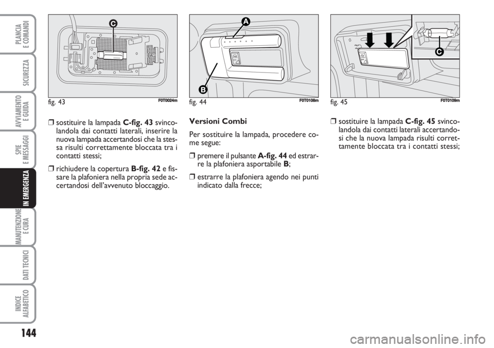 FIAT FIORINO 2007 Libretto Uso Manutenzione (in Italian) 144
SPIE
E MESSAGGI
MANUTENZIONE
E CURA
DATI TECNICI
INDICE
ALFABETICO
PLANCIA
E COMANDI
SICUREZZA
AVVIAMENTO
E GUIDA
IN EMERGENZA
Versioni Combi
Per sostituire la lampada, procedere co-
me segue:
FIAT FIORINO 2007 Libretto Uso Manutenzione (in Italian) 144
SPIE
E MESSAGGI
MANUTENZIONE
E CURA
DATI TECNICI
INDICE
ALFABETICO
PLANCIA
E COMANDI
SICUREZZA
AVVIAMENTO
E GUIDA
IN EMERGENZA
Versioni Combi
Per sostituire la lampada, procedere co-
me segue: