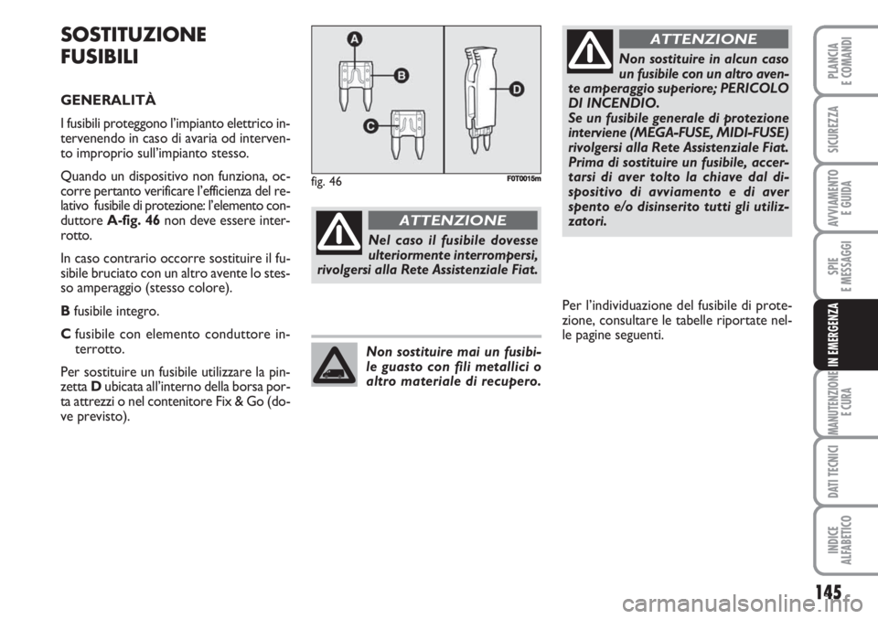 FIAT FIORINO 2007 Libretto Uso Manutenzione (in Italian) 145
SPIE
E MESSAGGI
MANUTENZIONE
E CURA
DATI TECNICI
INDICE
ALFABETICO
PLANCIA
E COMANDI
SICUREZZA
AVVIAMENTO
E GUIDA
IN EMERGENZA
SOSTITUZIONE
FUSIBILI
GENERALITÀ
I fusibili proteggono l’impiant FIAT FIORINO 2007 Libretto Uso Manutenzione (in Italian) 145
SPIE
E MESSAGGI
MANUTENZIONE
E CURA
DATI TECNICI
INDICE
ALFABETICO
PLANCIA
E COMANDI
SICUREZZA
AVVIAMENTO
E GUIDA
IN EMERGENZA
SOSTITUZIONE
FUSIBILI
GENERALITÀ
I fusibili proteggono l’impiant