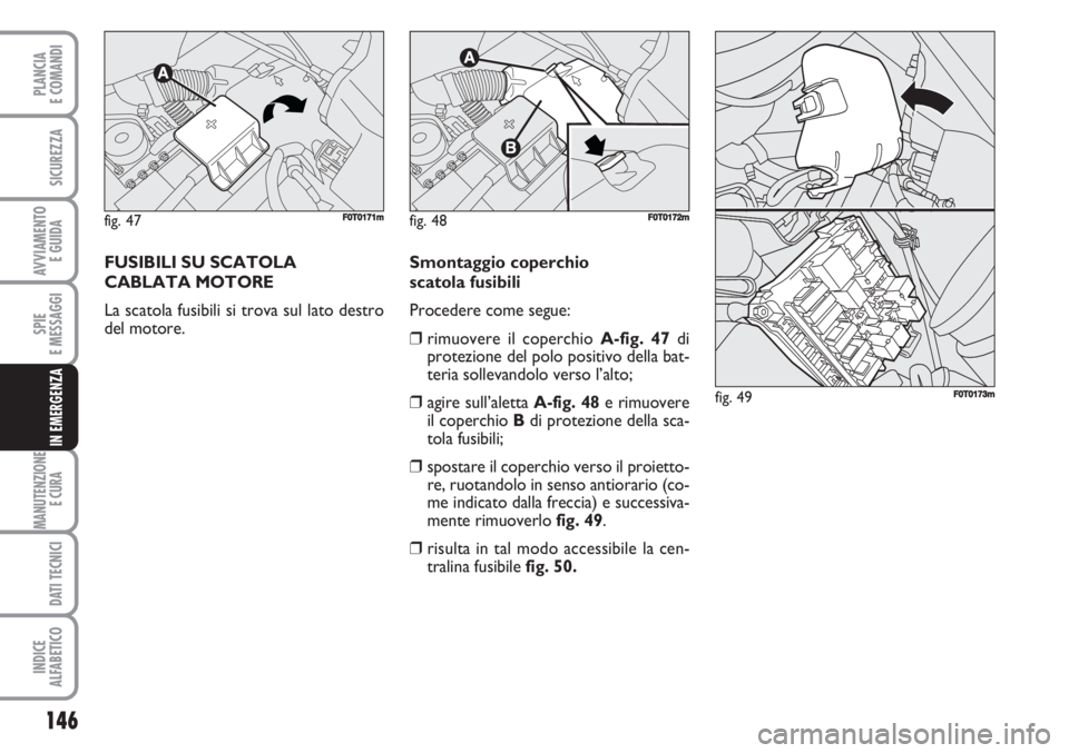 FIAT FIORINO 2007 Libretto Uso Manutenzione (in Italian) 146
SPIE
E MESSAGGI
MANUTENZIONE
E CURA
DATI TECNICI
INDICE
ALFABETICO
PLANCIA
E COMANDI
SICUREZZA
AVVIAMENTO
E GUIDA
IN EMERGENZA
FUSIBILI SU SCATOLA
CABLATA MOTORE
La scatola fusibili si trova s FIAT FIORINO 2007 Libretto Uso Manutenzione (in Italian) 146
SPIE
E MESSAGGI
MANUTENZIONE
E CURA
DATI TECNICI
INDICE
ALFABETICO
PLANCIA
E COMANDI
SICUREZZA
AVVIAMENTO
E GUIDA
IN EMERGENZA
FUSIBILI SU SCATOLA
CABLATA MOTORE
La scatola fusibili si trova s