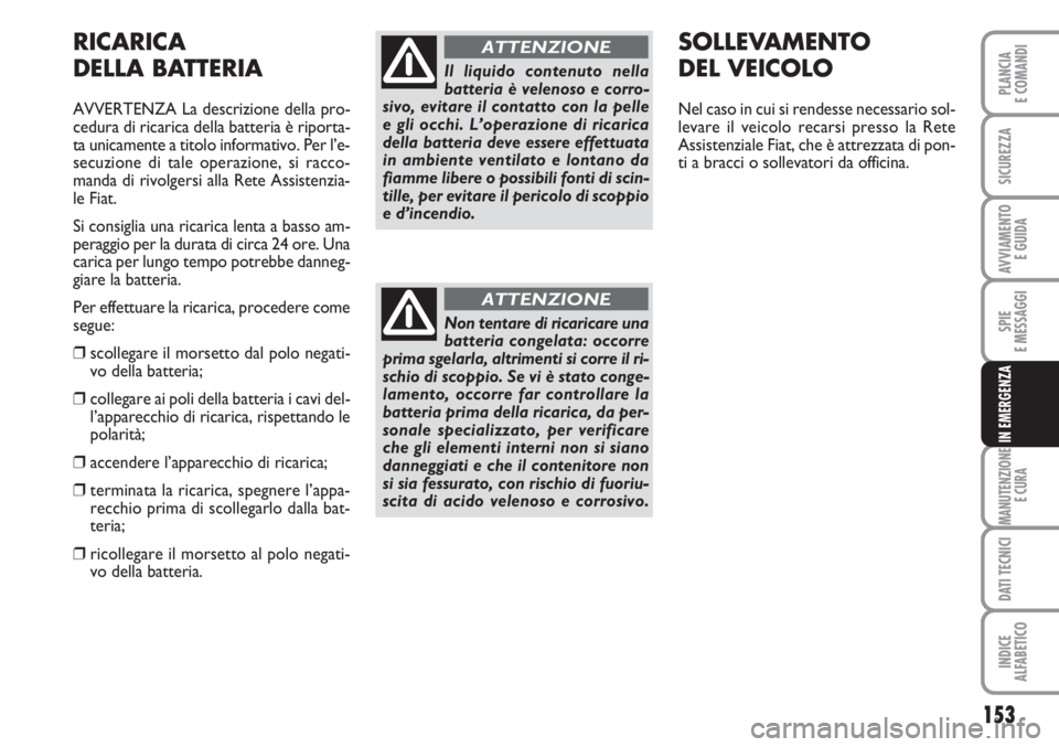 FIAT FIORINO 2007  Libretto Uso Manutenzione (in Italian) 153
SPIE
E MESSAGGI
MANUTENZIONE
E CURA
DATI TECNICI
INDICE
ALFABETICO
PLANCIA
E COMANDI
SICUREZZA
AVVIAMENTO 
E GUIDA
IN EMERGENZA
RICARICA
DELLA BATTERIA
AVVERTENZA La descrizione della pro-
cedura 