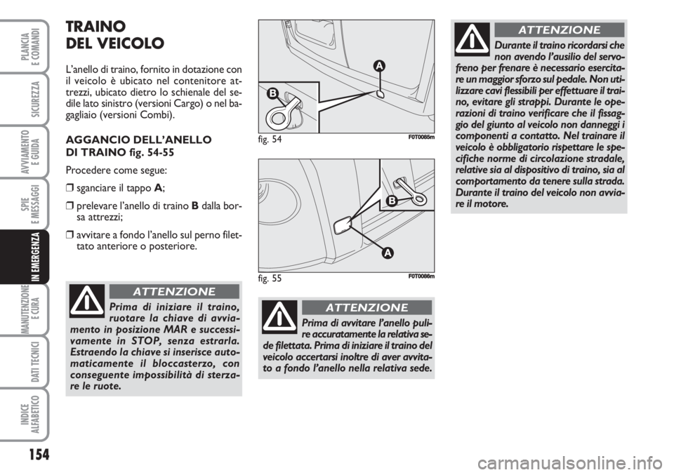 FIAT FIORINO 2007 Libretto Uso Manutenzione (in Italian) 154
SPIE
E MESSAGGI
MANUTENZIONE
E CURA
DATI TECNICI
INDICE
ALFABETICO
PLANCIA
E COMANDI
SICUREZZA
AVVIAMENTO
E GUIDA
IN EMERGENZA
TRAINO
DEL VEICOLO
L’anello di traino, fornito in dotazione con
i FIAT FIORINO 2007 Libretto Uso Manutenzione (in Italian) 154
SPIE
E MESSAGGI
MANUTENZIONE
E CURA
DATI TECNICI
INDICE
ALFABETICO
PLANCIA
E COMANDI
SICUREZZA
AVVIAMENTO
E GUIDA
IN EMERGENZA
TRAINO
DEL VEICOLO
L’anello di traino, fornito in dotazione con
i