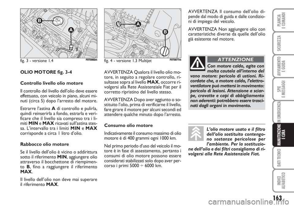 FIAT FIORINO 2007  Libretto Uso Manutenzione (in Italian) 163
SPIE
E MESSAGGI
DATI TECNICI
INDICE
ALFABETICO
PLANCIA
E COMANDI
SICUREZZA
AVVIAMENTO 
E GUIDA
IN EMERGENZA
MANUTENZIONE
E CURA
fig. 3 - versione 1.4F0T0082mfig. 4 - versione 1.3 MultijetF0T0077m
