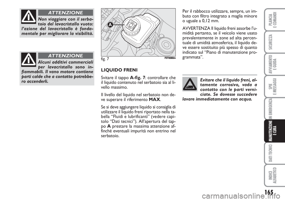 FIAT FIORINO 2007  Libretto Uso Manutenzione (in Italian) 165
SPIE
E MESSAGGI
DATI TECNICI
INDICE
ALFABETICO
PLANCIA
E COMANDI
SICUREZZA
AVVIAMENTO 
E GUIDA
IN EMERGENZA
MANUTENZIONE
E CURA
LIQUIDO FRENI
Svitare il tappo A-fig. 7: controllare che
il liquido 