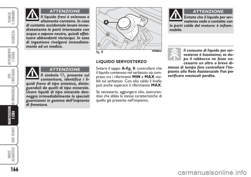 FIAT FIORINO 2007  Libretto Uso Manutenzione (in Italian) 166
SPIE
E MESSAGGI
DATI TECNICI
INDICE
ALFABETICO
PLANCIA
E COMANDI
SICUREZZA
AVVIAMENTO 
E GUIDA
IN EMERGENZA
MANUTENZIONE
E CURA 
Il liquido freni è velenoso e
altamente corrosivo. In caso
di cont