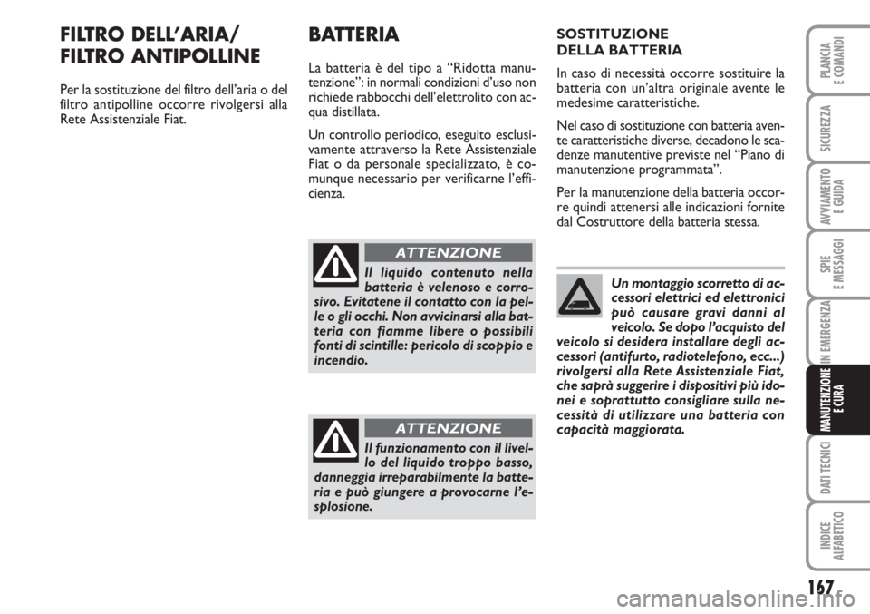 FIAT FIORINO 2007  Libretto Uso Manutenzione (in Italian) 167
SPIE
E MESSAGGI
DATI TECNICI
INDICE
ALFABETICO
PLANCIA
E COMANDI
SICUREZZA
AVVIAMENTO 
E GUIDA
IN EMERGENZA
MANUTENZIONE
E CURA
FILTRO DELL’ARIA/ 
FILTRO ANTIPOLLINE
Per la sostituzione del filt