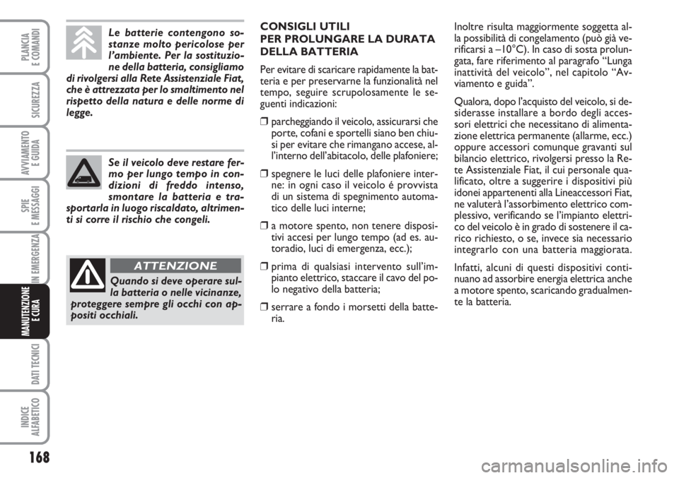 FIAT FIORINO 2007  Libretto Uso Manutenzione (in Italian) 168
SPIE
E MESSAGGI
DATI TECNICI
INDICE
ALFABETICO
PLANCIA
E COMANDI
SICUREZZA
AVVIAMENTO 
E GUIDA
IN EMERGENZA
MANUTENZIONE
E CURA 
Le batterie contengono so-
stanze molto pericolose per
l’ambiente