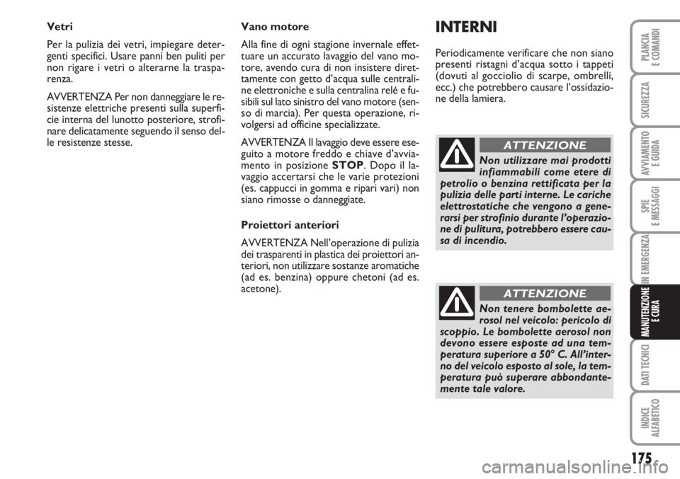 FIAT FIORINO 2007  Libretto Uso Manutenzione (in Italian) 175
SPIE
E MESSAGGI
DATI TECNICI
INDICE
ALFABETICO
PLANCIA
E COMANDI
SICUREZZA
AVVIAMENTO 
E GUIDA
IN EMERGENZA
MANUTENZIONE
E CURA
Vetri
Per la pulizia dei vetri, impiegare deter-
genti specifici. Us