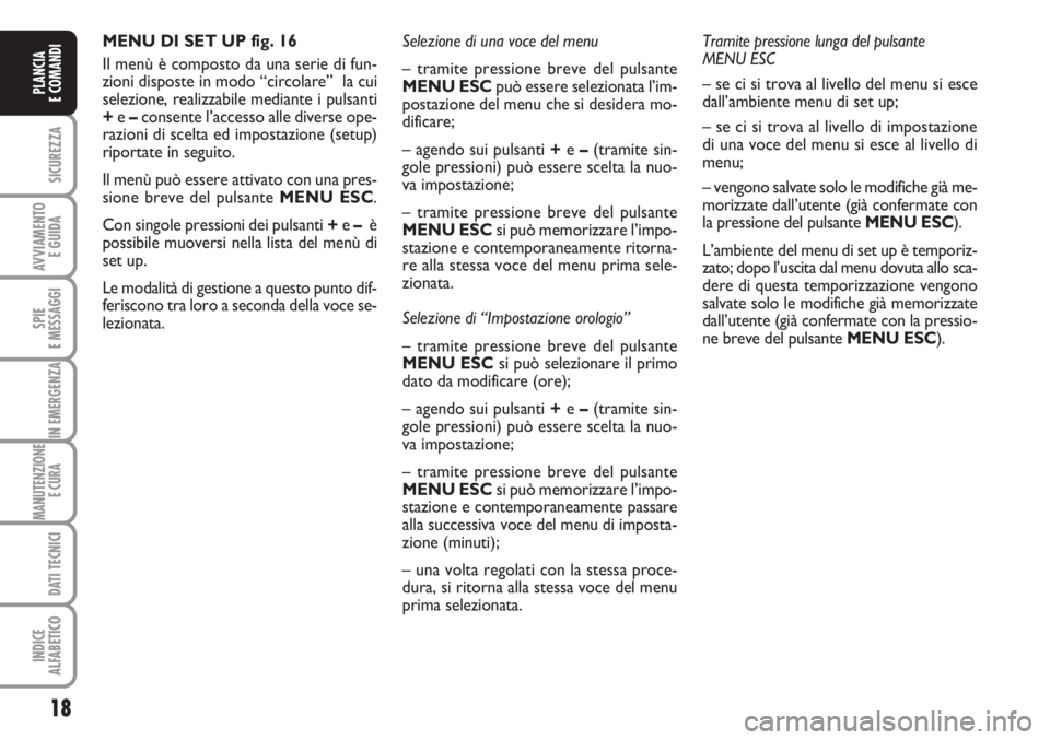 FIAT FIORINO 2007  Libretto Uso Manutenzione (in Italian) 18
SICUREZZA
AVVIAMENTO 
E GUIDA
SPIE
E MESSAGGI
IN EMERGENZA
MANUTENZIONE
E CURA 
DATI TECNICI
INDICE
ALFABETICO
PLANCIA
E COMANDI
MENU DI SET UP fig. 16
Il menù è composto da una serie di fun-
zio