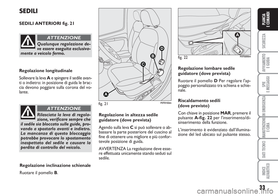 FIAT FIORINO 2007  Libretto Uso Manutenzione (in Italian) 33
SICUREZZA
AVVIAMENTO 
E GUIDA
SPIE
E MESSAGGI
IN EMERGENZA
MANUTENZIONE
E CURA
DATI TECNICI
INDICE
ALFABETICO
PLANCIA
E COMANDI
fig. 21F0T0153m
SEDILI
SEDILI ANTERIORI fig. 21
Regolazione longitudi