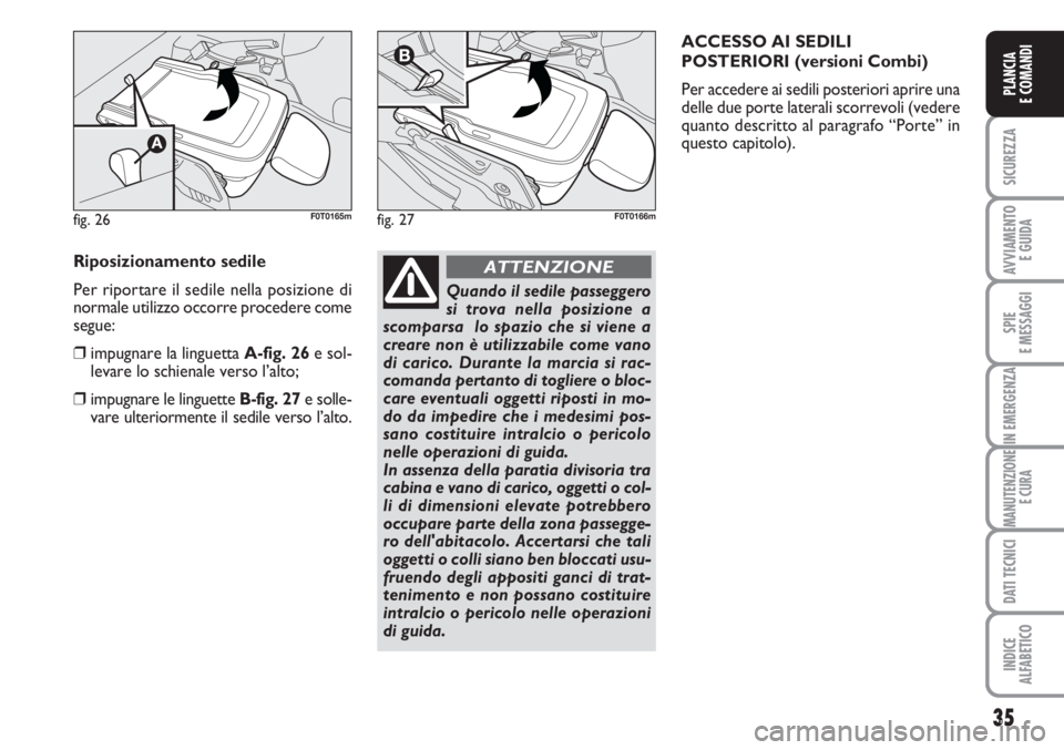 FIAT FIORINO 2007  Libretto Uso Manutenzione (in Italian) 35
SICUREZZA
AVVIAMENTO 
E GUIDA
SPIE
E MESSAGGI
IN EMERGENZA
MANUTENZIONE
E CURA
DATI TECNICI
INDICE
ALFABETICO
PLANCIA
E COMANDI
fig. 26F0T0165mfig. 27F0T0166m
Riposizionamento sedile
Per riportare 