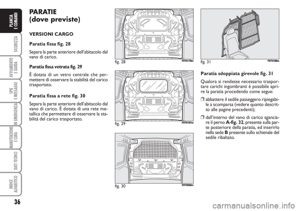 FIAT FIORINO 2007 Libretto Uso Manutenzione (in Italian) PARATIE
(dove previste)
VERSIONI CARGO
Paratia fissa fig. 28
Separa la parte anteriore dell’abitacolo dal
vano di carico.
Paratia fissa vetrata fig. 29
È dotata di un vetro centrale che per-
mett FIAT FIORINO 2007 Libretto Uso Manutenzione (in Italian) PARATIE
(dove previste)
VERSIONI CARGO
Paratia fissa fig. 28
Separa la parte anteriore dell’abitacolo dal
vano di carico.
Paratia fissa vetrata fig. 29
È dotata di un vetro centrale che per-
mett