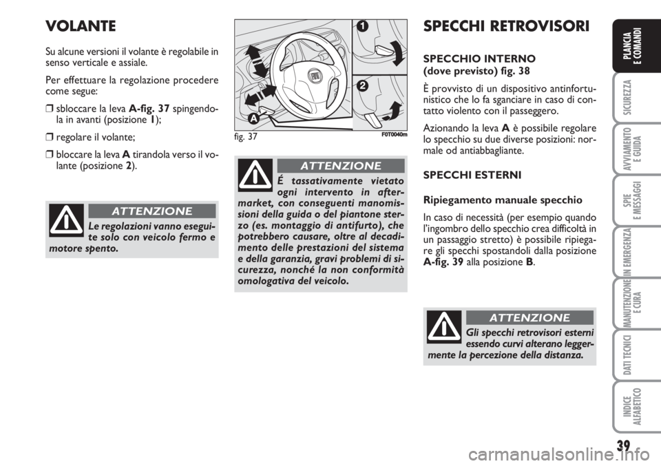 FIAT FIORINO 2007 Libretto Uso Manutenzione (in Italian) 39
SICUREZZA
AVVIAMENTO
E GUIDA
SPIE
E MESSAGGI
IN EMERGENZA
MANUTENZIONE
E CURA
DATI TECNICI
INDICE
ALFABETICO
PLANCIA
E COMANDI
Le regolazioni vanno esegui-
te solo con veicolo fermo e
motore spent FIAT FIORINO 2007 Libretto Uso Manutenzione (in Italian) 39
SICUREZZA
AVVIAMENTO
E GUIDA
SPIE
E MESSAGGI
IN EMERGENZA
MANUTENZIONE
E CURA
DATI TECNICI
INDICE
ALFABETICO
PLANCIA
E COMANDI
Le regolazioni vanno esegui-
te solo con veicolo fermo e
motore spent