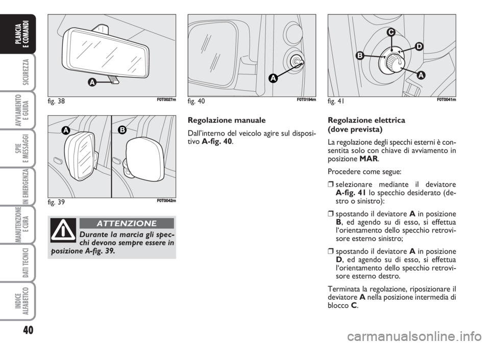 FIAT FIORINO 2007  Libretto Uso Manutenzione (in Italian) fig. 38FF0T0027m
fig. 39F0T0042m
Durante la marcia gli spec-
chi devono sempre essere in
posizione A-fig. 39.
ATTENZIONE
40
SICUREZZA
AVVIAMENTO 
E GUIDA
SPIE
E MESSAGGI
IN EMERGENZA
MANUTENZIONE
E CU