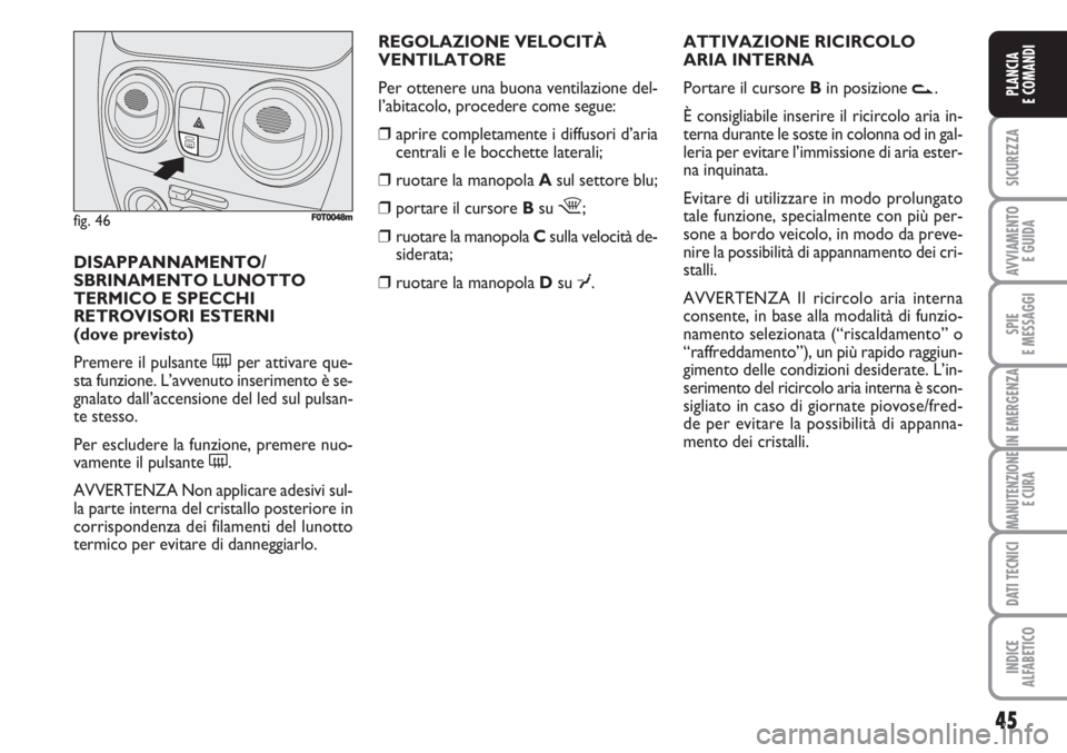 FIAT FIORINO 2007 Libretto Uso Manutenzione (in Italian) REGOLAZIONE VELOCITÀ
VENTILATORE
Per ottenere una buona ventilazione del-
l’abitacolo, procedere come segue:
❒aprire completamente i diffusori d’aria
centrali e le bocchette laterali;
❒ruota FIAT FIORINO 2007 Libretto Uso Manutenzione (in Italian) REGOLAZIONE VELOCITÀ
VENTILATORE
Per ottenere una buona ventilazione del-
l’abitacolo, procedere come segue:
❒aprire completamente i diffusori d’aria
centrali e le bocchette laterali;
❒ruota