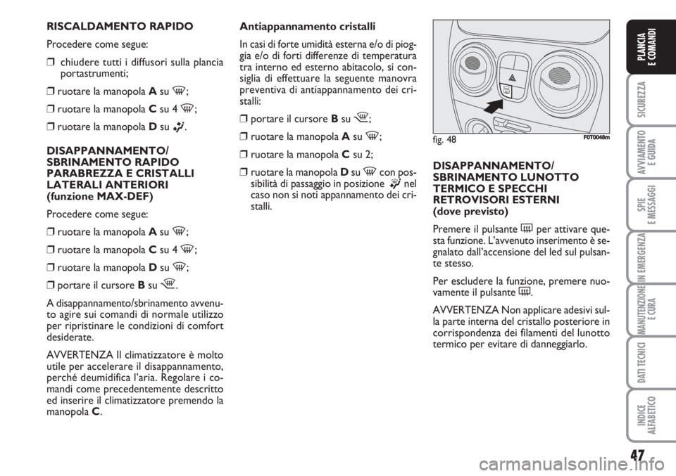 FIAT FIORINO 2007 Libretto Uso Manutenzione (in Italian) RISCALDAMENTO RAPIDO
Procedere come segue:
❒chiudere tutti i diffusori sulla plancia
portastrumenti;
❒ruotare la manopola Asu
-;
❒ruotare la manopola Csu 4
-;
❒ruotare la manopola Dsu
ß.
D FIAT FIORINO 2007 Libretto Uso Manutenzione (in Italian) RISCALDAMENTO RAPIDO
Procedere come segue:
❒chiudere tutti i diffusori sulla plancia
portastrumenti;
❒ruotare la manopola Asu
-;
❒ruotare la manopola Csu 4
-;
❒ruotare la manopola Dsu
ß.
D