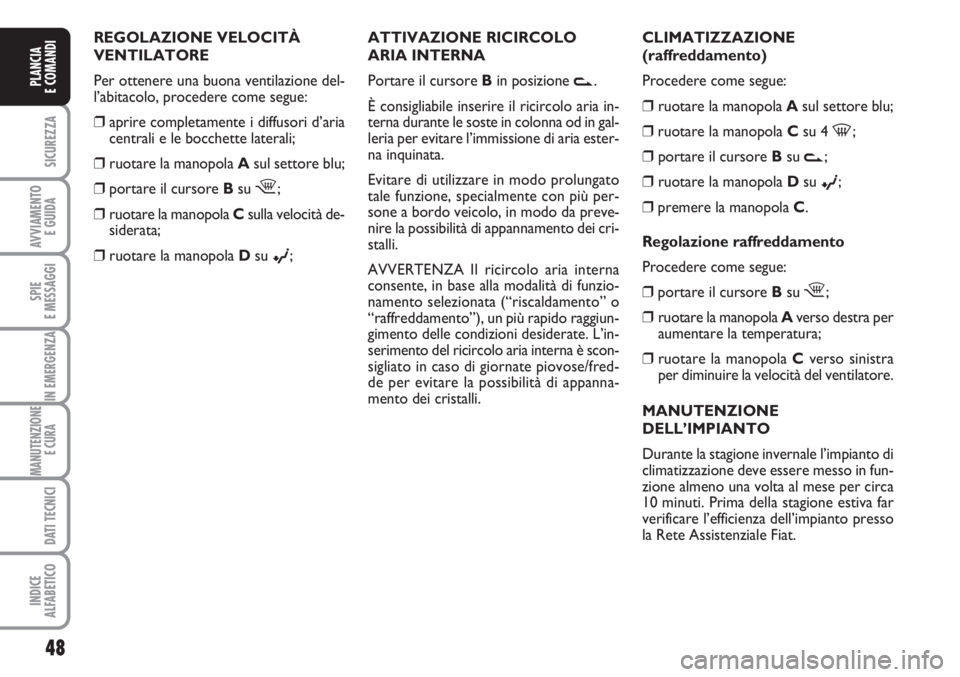 FIAT FIORINO 2007  Libretto Uso Manutenzione (in Italian) 48
SICUREZZA
AVVIAMENTO 
E GUIDA
SPIE
E MESSAGGI
IN EMERGENZA
MANUTENZIONE
E CURA 
DATI TECNICI
INDICE
ALFABETICO
PLANCIA
E COMANDI
CLIMATIZZAZIONE
(raffreddamento)
Procedere come segue:
❒ruotare la