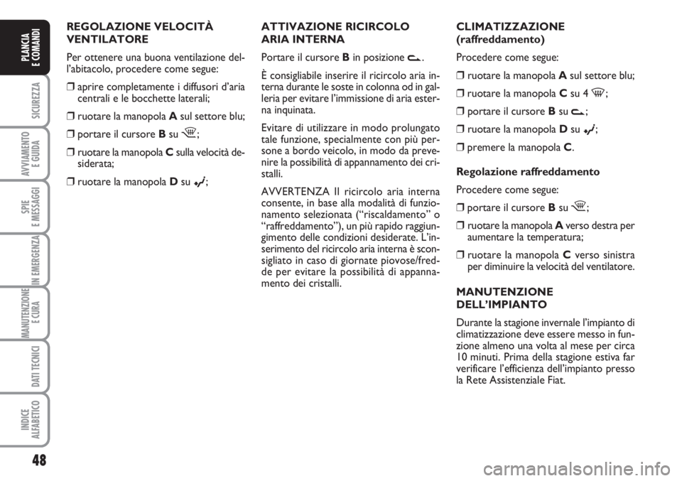 FIAT FIORINO 2007 Libretto Uso Manutenzione (in Italian) 48
SICUREZZA
AVVIAMENTO
E GUIDA
SPIE
E MESSAGGI
IN EMERGENZA
MANUTENZIONE
E CURA
DATI TECNICI
INDICE
ALFABETICO
PLANCIA
E COMANDI
CLIMATIZZAZIONE
(raffreddamento)
Procedere come segue:
❒ruotare la FIAT FIORINO 2007 Libretto Uso Manutenzione (in Italian) 48
SICUREZZA
AVVIAMENTO
E GUIDA
SPIE
E MESSAGGI
IN EMERGENZA
MANUTENZIONE
E CURA
DATI TECNICI
INDICE
ALFABETICO
PLANCIA
E COMANDI
CLIMATIZZAZIONE
(raffreddamento)
Procedere come segue:
❒ruotare la