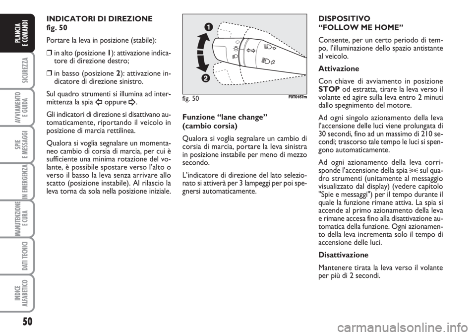 FIAT FIORINO 2007  Libretto Uso Manutenzione (in Italian) 50
SICUREZZA
AVVIAMENTO 
E GUIDA
SPIE
E MESSAGGI
IN EMERGENZA
MANUTENZIONE
E CURA 
DATI TECNICI
INDICE
ALFABETICO
PLANCIA
E COMANDI
INDICATORI DI DIREZIONE 
fig. 50
Portare la leva in posizione (stabi