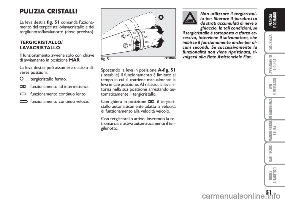 FIAT FIORINO 2007 Libretto Uso Manutenzione (in Italian) PULIZIA CRISTALLI
La leva destra fig. 51comanda l’aziona-
mento del tergicristallo/lavacristallo e del
tergilunotto/lavalunotto (dove previsto).
TERGICRISTALLO/
LAVACRISTALLO
Il funzionamento avvien FIAT FIORINO 2007 Libretto Uso Manutenzione (in Italian) PULIZIA CRISTALLI
La leva destra fig. 51comanda l’aziona-
mento del tergicristallo/lavacristallo e del
tergilunotto/lavalunotto (dove previsto).
TERGICRISTALLO/
LAVACRISTALLO
Il funzionamento avvien