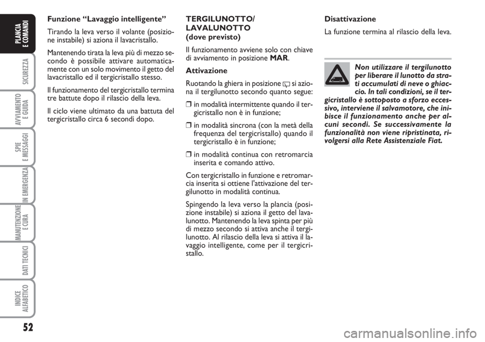 FIAT FIORINO 2007  Libretto Uso Manutenzione (in Italian) 52
SICUREZZA
AVVIAMENTO 
E GUIDA
SPIE
E MESSAGGI
IN EMERGENZA
MANUTENZIONE
E CURA 
DATI TECNICI
INDICE
ALFABETICO
PLANCIA
E COMANDI
TERGILUNOTTO/
LAVALUNOTTO
(dove previsto)
Il funzionamento avviene s
