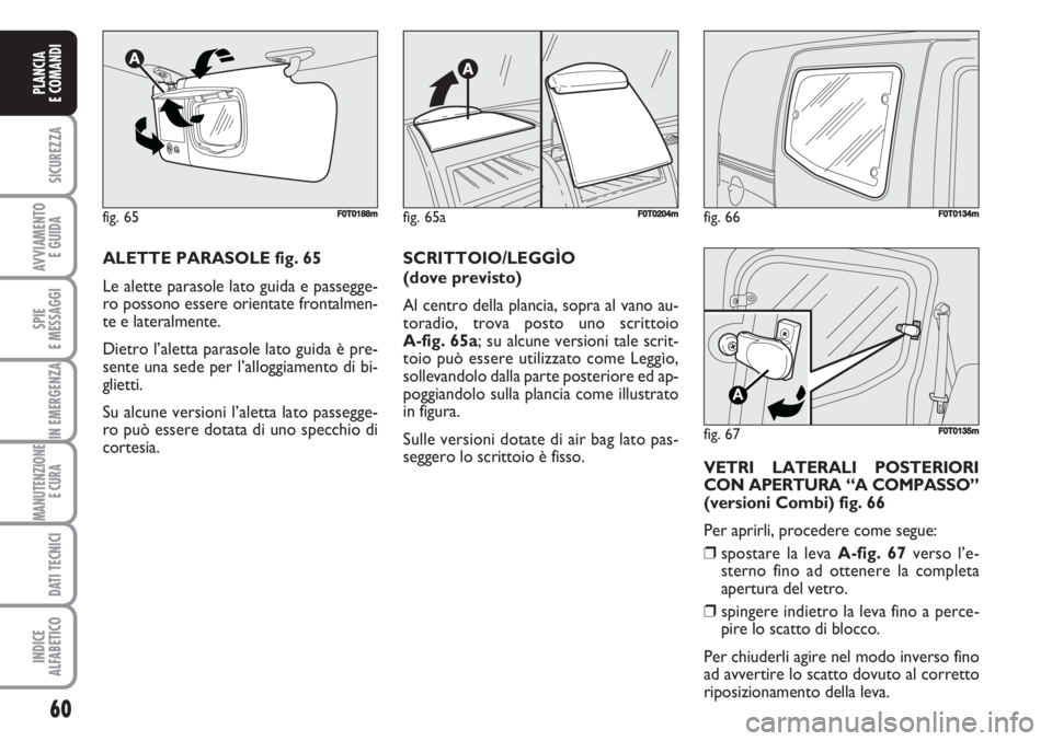 FIAT FIORINO 2007  Libretto Uso Manutenzione (in Italian) fig. 66FF0T0134m
fig. 67
A
F0T0135m
60
SICUREZZA
AVVIAMENTO 
E GUIDA
SPIE
E MESSAGGI
IN EMERGENZA
MANUTENZIONE
E CURA 
DATI TECNICI
INDICE
ALFABETICO
PLANCIA
E COMANDI
ALETTE PARASOLE fig. 65
Le alett