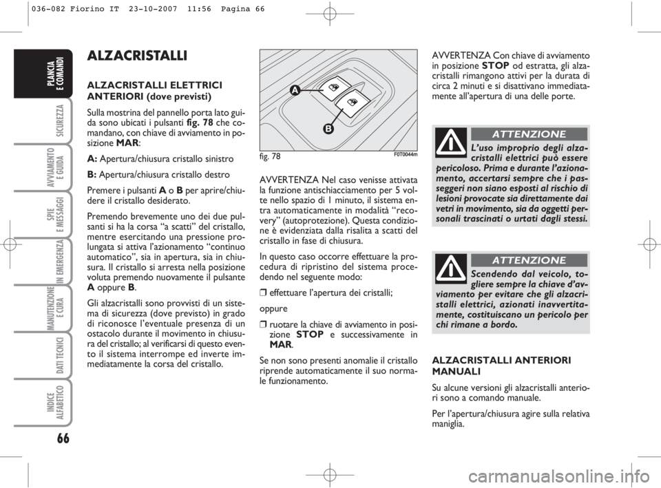 FIAT FIORINO 2007  Libretto Uso Manutenzione (in Italian) 66
SICUREZZA
AVVIAMENTO 
E GUIDA
SPIE
E MESSAGGI
IN EMERGENZA
MANUTENZIONE
E CURA 
DATI TECNICI
INDICE
ALFABETICO
PLANCIA
E COMANDI
ALZACRISTALLI 
ALZACRISTALLI ELETTRICI
ANTERIORI (dove previsti)
Sul