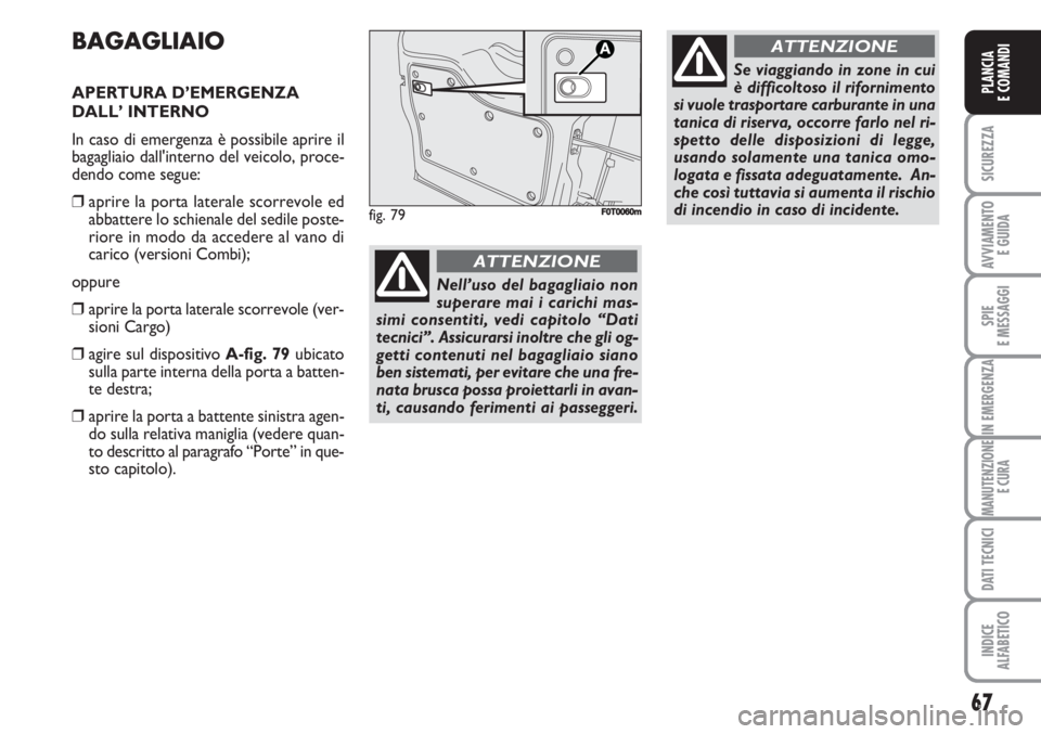 FIAT FIORINO 2007  Libretto Uso Manutenzione (in Italian) 67
SICUREZZA
AVVIAMENTO 
E GUIDA
SPIE
E MESSAGGI
IN EMERGENZA
MANUTENZIONE
E CURA
DATI TECNICI
INDICE
ALFABETICO
PLANCIA
E COMANDI
BAGAGLIAIO
APERTURA D’EMERGENZA 
DALL’ INTERNO 
In caso di emerge