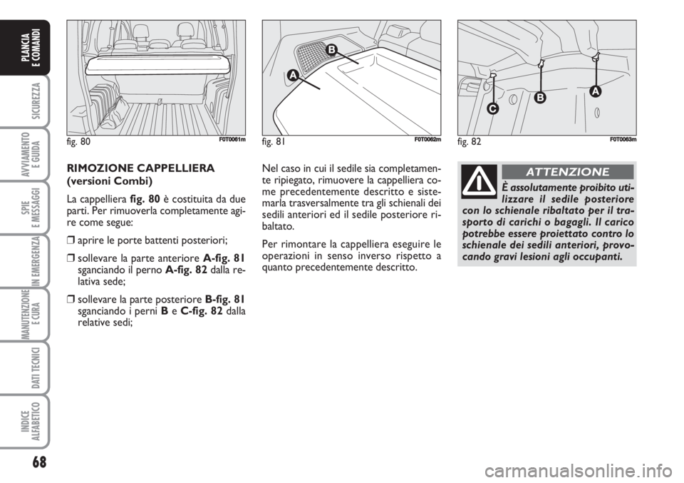 FIAT FIORINO 2007 Libretto Uso Manutenzione (in Italian) 68
SICUREZZA
AVVIAMENTO
E GUIDA
SPIE
E MESSAGGI
IN EMERGENZA
MANUTENZIONE
E CURA
DATI TECNICI
INDICE
ALFABETICO
PLANCIA
E COMANDI
RIMOZIONE CAPPELLIERA
(versioni Combi)
La cappelliera fig. 80è cost FIAT FIORINO 2007 Libretto Uso Manutenzione (in Italian) 68
SICUREZZA
AVVIAMENTO
E GUIDA
SPIE
E MESSAGGI
IN EMERGENZA
MANUTENZIONE
E CURA
DATI TECNICI
INDICE
ALFABETICO
PLANCIA
E COMANDI
RIMOZIONE CAPPELLIERA
(versioni Combi)
La cappelliera fig. 80è cost