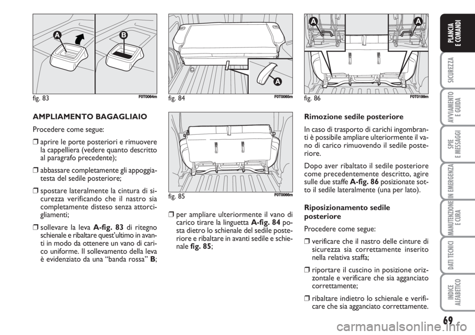 FIAT FIORINO 2007  Libretto Uso Manutenzione (in Italian) 69
SICUREZZA
AVVIAMENTO 
E GUIDA
SPIE
E MESSAGGI
IN EMERGENZA
MANUTENZIONE
E CURA
DATI TECNICI
INDICE
ALFABETICO
PLANCIA
E COMANDI
AMPLIAMENTO BAGAGLIAIO
Procedere come segue:
❒aprire le porte poste