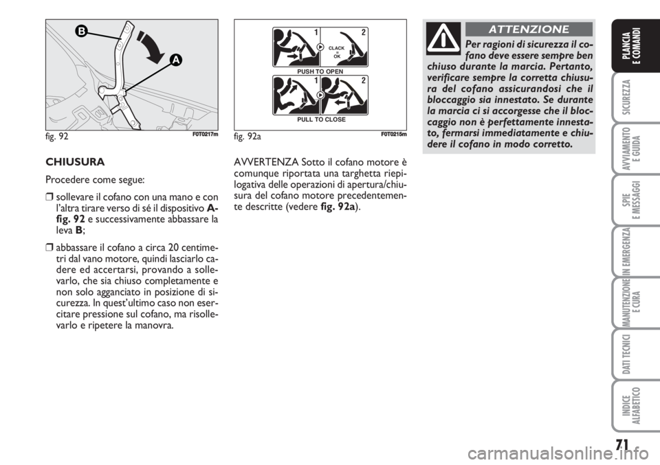 FIAT FIORINO 2007  Libretto Uso Manutenzione (in Italian) CHIUSURA
Procedere come segue:
❒sollevare il cofano con una mano e con
l’altra tirare verso di sé il dispositivo A-
fig. 92e successivamente abbassare la
leva B;
❒abbassare il cofano a circa 20