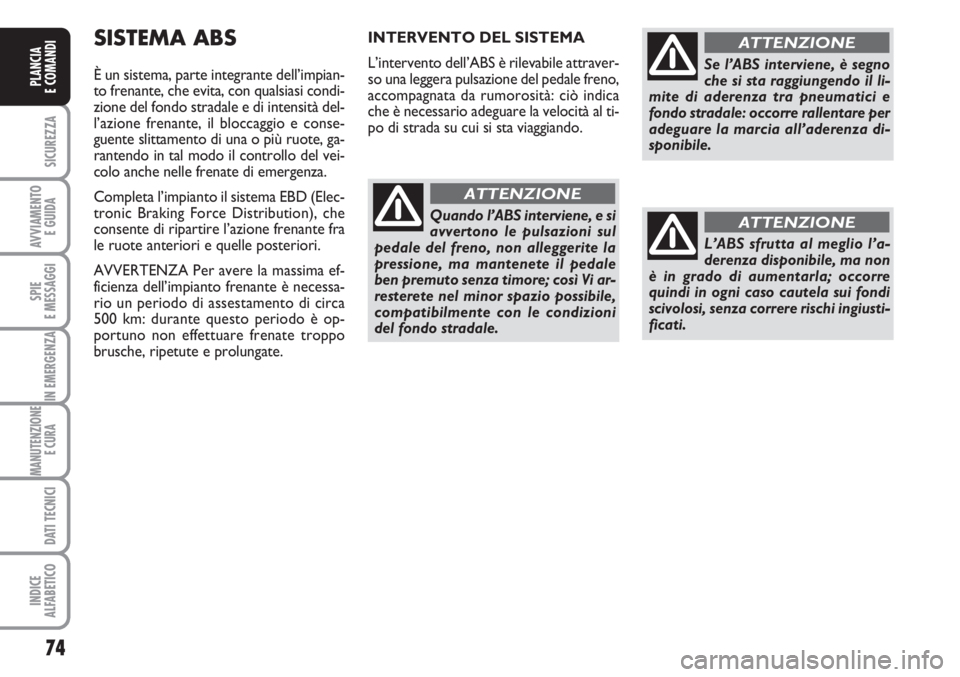 FIAT FIORINO 2007  Libretto Uso Manutenzione (in Italian) 74
SICUREZZA
AVVIAMENTO 
E GUIDA
SPIE
E MESSAGGI
IN EMERGENZA
MANUTENZIONE
E CURA 
DATI TECNICI
INDICE
ALFABETICO
PLANCIA
E COMANDI
SISTEMA ABS
È un sistema, parte integrante dell’impian-
to frenan