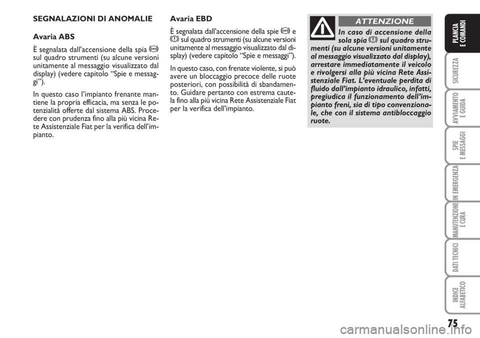 FIAT FIORINO 2007  Libretto Uso Manutenzione (in Italian) 75
SICUREZZA
AVVIAMENTO 
E GUIDA
SPIE
E MESSAGGI
IN EMERGENZA
MANUTENZIONE
E CURA
DATI TECNICI
INDICE
ALFABETICO
PLANCIA
E COMANDI
SEGNALAZIONI DI ANOMALIE
Avaria ABS
È segnalata dall’accensione de