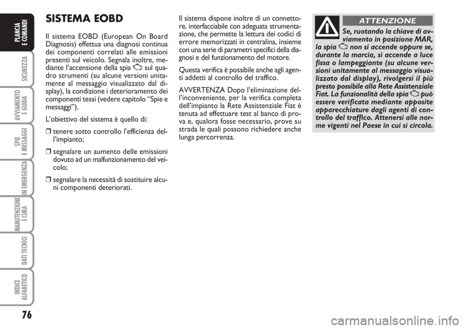 FIAT FIORINO 2007  Libretto Uso Manutenzione (in Italian) 76
SICUREZZA
AVVIAMENTO 
E GUIDA
SPIE
E MESSAGGI
IN EMERGENZA
MANUTENZIONE
E CURA 
DATI TECNICI
INDICE
ALFABETICO
PLANCIA
E COMANDI
SISTEMA EOBD
Il sistema EOBD (European On Board
Diagnosis) effettua 