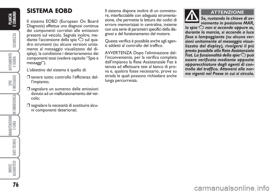 FIAT FIORINO 2007 Libretto Uso Manutenzione (in Italian) 76
SICUREZZA
AVVIAMENTO
E GUIDA
SPIE
E MESSAGGI
IN EMERGENZA
MANUTENZIONE
E CURA
DATI TECNICI
INDICE
ALFABETICO
PLANCIA
E COMANDI
SISTEMA EOBD
Il sistema EOBD (European On Board
Diagnosis) effettua FIAT FIORINO 2007 Libretto Uso Manutenzione (in Italian) 76
SICUREZZA
AVVIAMENTO
E GUIDA
SPIE
E MESSAGGI
IN EMERGENZA
MANUTENZIONE
E CURA
DATI TECNICI
INDICE
ALFABETICO
PLANCIA
E COMANDI
SISTEMA EOBD
Il sistema EOBD (European On Board
Diagnosis) effettua