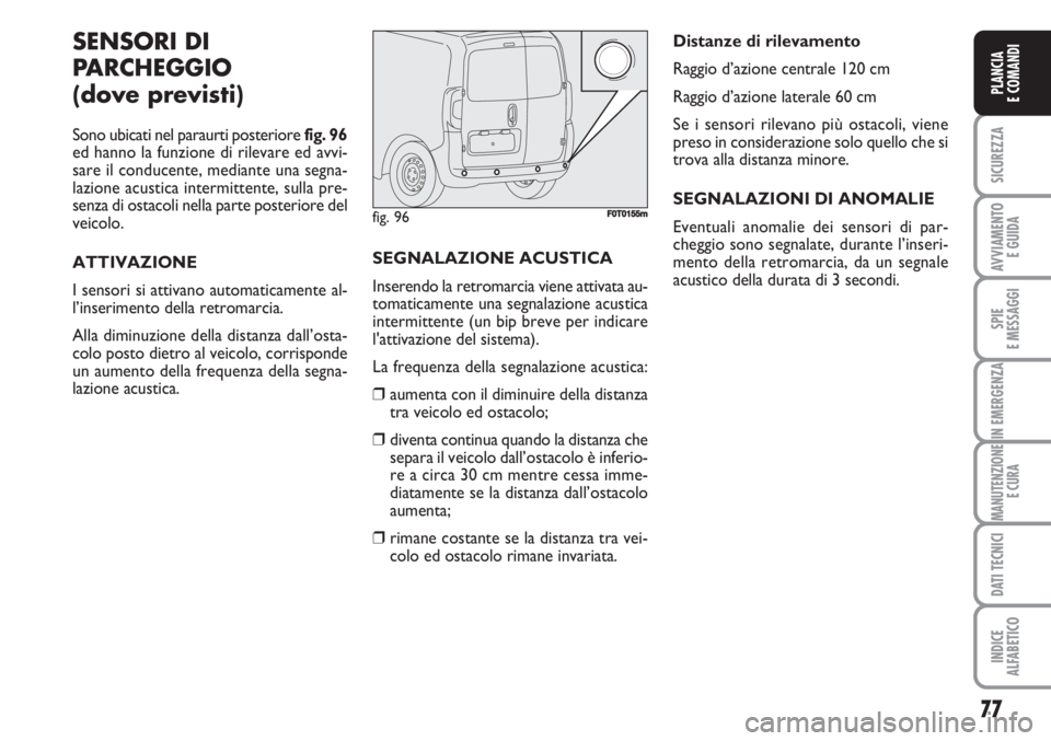 FIAT FIORINO 2007  Libretto Uso Manutenzione (in Italian) 77
SICUREZZA
AVVIAMENTO 
E GUIDA
SPIE
E MESSAGGI
IN EMERGENZA
MANUTENZIONE
E CURA
DATI TECNICI
INDICE
ALFABETICO
PLANCIA
E COMANDI
SENSORI DI
PARCHEGGIO
(dove previsti)
Sono ubicati nel paraurti poste