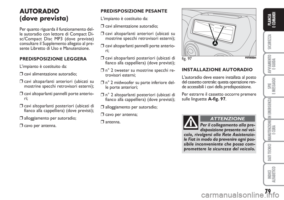 FIAT FIORINO 2007  Libretto Uso Manutenzione (in Italian) 79
SICUREZZA
AVVIAMENTO 
E GUIDA
SPIE
E MESSAGGI
IN EMERGENZA
MANUTENZIONE
E CURA
DATI TECNICI
INDICE
ALFABETICO
PLANCIA
E COMANDI
AUTORADIO
(dove prevista)
Per quanto riguarda il funzionamento del-
l