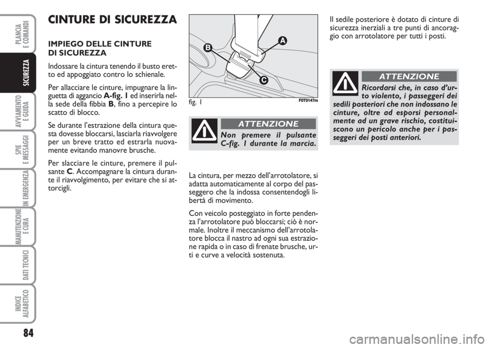 FIAT FIORINO 2007 Libretto Uso Manutenzione (in Italian) 84
AVVIAMENTO
E GUIDA
SPIE
E MESSAGGI
IN EMERGENZA
MANUTENZIONE
E CURA
DATI TECNICI
INDICE
ALFABETICO
PLANCIA
E COMANDI
SICUREZZA
CINTURE DI SICUREZZA
IMPIEGO DELLE CINTURE
DI SICUREZZA
Indossare l FIAT FIORINO 2007 Libretto Uso Manutenzione (in Italian) 84
AVVIAMENTO
E GUIDA
SPIE
E MESSAGGI
IN EMERGENZA
MANUTENZIONE
E CURA
DATI TECNICI
INDICE
ALFABETICO
PLANCIA
E COMANDI
SICUREZZA
CINTURE DI SICUREZZA
IMPIEGO DELLE CINTURE
DI SICUREZZA
Indossare l