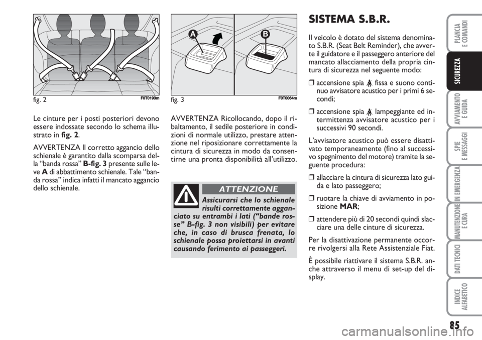 FIAT FIORINO 2007 Libretto Uso Manutenzione (in Italian) 85
AVVIAMENTO
E GUIDA
SPIE
E MESSAGGI
IN EMERGENZA
MANUTENZIONE
E CURA
DATI TECNICI
INDICE
ALFABETICO
PLANCIA
E COMANDI
SICUREZZA
Le cinture per i posti posteriori devono
essere indossate secondo lo FIAT FIORINO 2007 Libretto Uso Manutenzione (in Italian) 85
AVVIAMENTO
E GUIDA
SPIE
E MESSAGGI
IN EMERGENZA
MANUTENZIONE
E CURA
DATI TECNICI
INDICE
ALFABETICO
PLANCIA
E COMANDI
SICUREZZA
Le cinture per i posti posteriori devono
essere indossate secondo lo