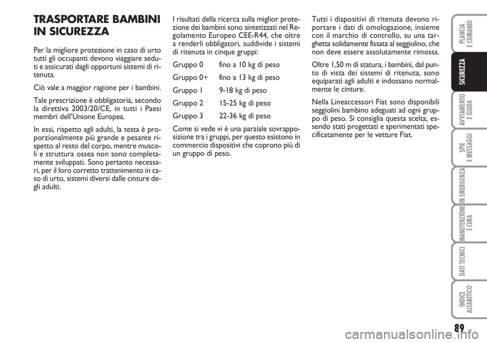 FIAT FIORINO 2007 Libretto Uso Manutenzione (in Italian) 89
AVVIAMENTO
E GUIDA
SPIE
E MESSAGGI
IN EMERGENZA
MANUTENZIONE
E CURA
DATI TECNICI
INDICE
ALFABETICO
PLANCIA
E COMANDI
SICUREZZA
TRASPORTARE BAMBINI
IN SICUREZZA
Per la migliore protezione in caso FIAT FIORINO 2007 Libretto Uso Manutenzione (in Italian) 89
AVVIAMENTO
E GUIDA
SPIE
E MESSAGGI
IN EMERGENZA
MANUTENZIONE
E CURA
DATI TECNICI
INDICE
ALFABETICO
PLANCIA
E COMANDI
SICUREZZA
TRASPORTARE BAMBINI
IN SICUREZZA
Per la migliore protezione in caso