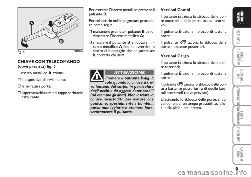 FIAT FIORINO 2007  Libretto Uso Manutenzione (in Italian) 9
SICUREZZA
AVVIAMENTO 
E GUIDA
SPIE
E MESSAGGI
IN EMERGENZA
MANUTENZIONE
E CURA
DATI TECNICI
INDICE
ALFABETICO
PLANCIA
E COMANDI
Versioni Combi
Il pulsante Ëaziona lo sblocco delle por-
te anteriori