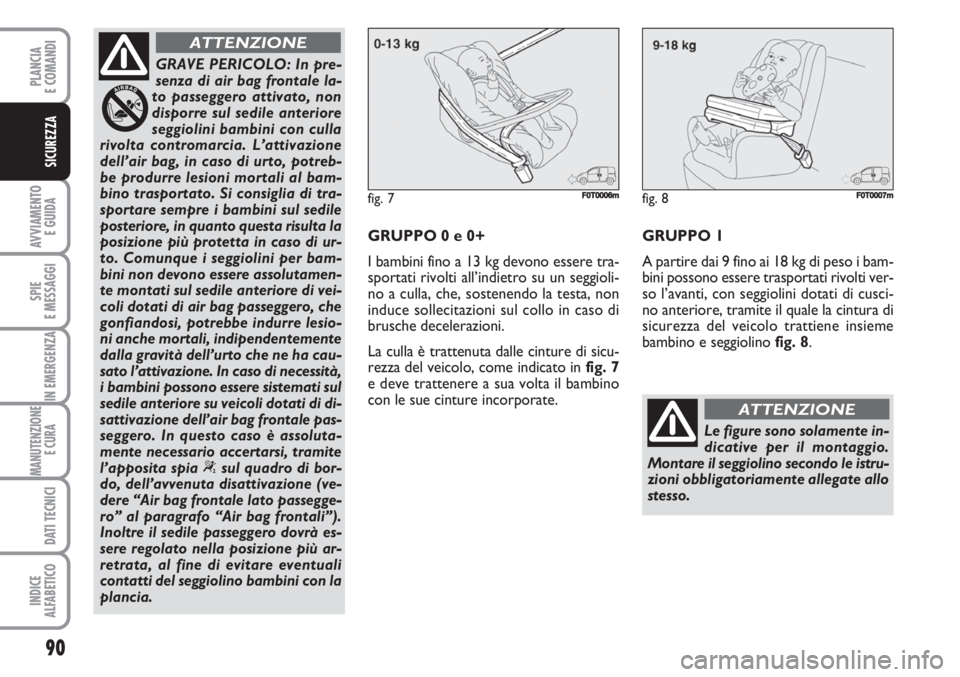 FIAT FIORINO 2007 Libretto Uso Manutenzione (in Italian) 90
AVVIAMENTO
E GUIDA
SPIE
E MESSAGGI
IN EMERGENZA
MANUTENZIONE
E CURA
DATI TECNICI
INDICE
ALFABETICO
PLANCIA
E COMANDI
SICUREZZA
GRAVE PERICOLO: In pre-
senza di air bag frontale la-
to passeggero FIAT FIORINO 2007 Libretto Uso Manutenzione (in Italian) 90
AVVIAMENTO
E GUIDA
SPIE
E MESSAGGI
IN EMERGENZA
MANUTENZIONE
E CURA
DATI TECNICI
INDICE
ALFABETICO
PLANCIA
E COMANDI
SICUREZZA
GRAVE PERICOLO: In pre-
senza di air bag frontale la-
to passeggero