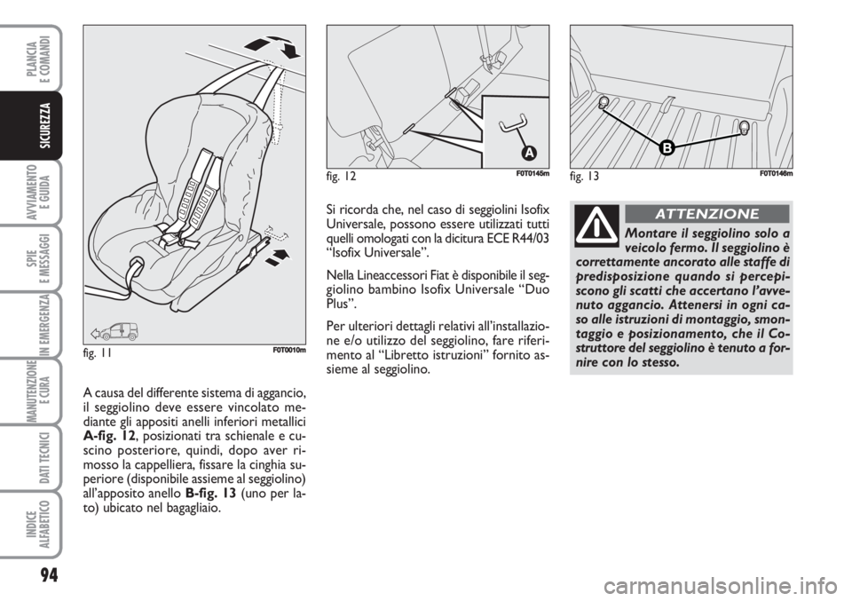 FIAT FIORINO 2007 Libretto Uso Manutenzione (in Italian) 94
AVVIAMENTO
E GUIDA
SPIE
E MESSAGGI
IN EMERGENZA
MANUTENZIONE
E CURA
DATI TECNICI
INDICE
ALFABETICO
PLANCIA
E COMANDI
SICUREZZA
fig. 13FF0T0146mfig. 12F0T0145m
fig. 11F0T0010m
Montare il seggiolin FIAT FIORINO 2007 Libretto Uso Manutenzione (in Italian) 94
AVVIAMENTO
E GUIDA
SPIE
E MESSAGGI
IN EMERGENZA
MANUTENZIONE
E CURA
DATI TECNICI
INDICE
ALFABETICO
PLANCIA
E COMANDI
SICUREZZA
fig. 13FF0T0146mfig. 12F0T0145m
fig. 11F0T0010m
Montare il seggiolin