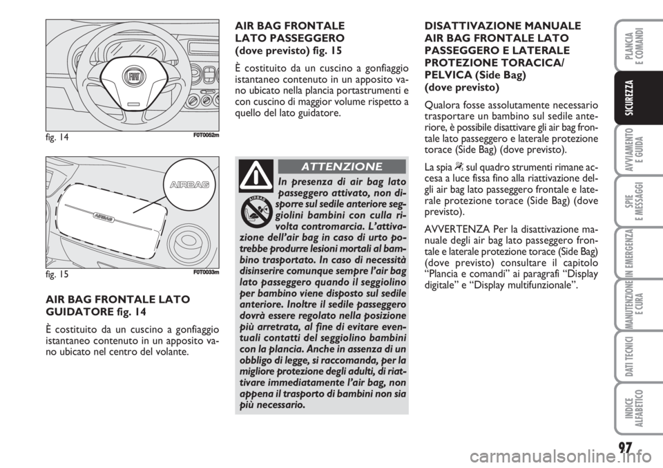 FIAT FIORINO 2007 Libretto Uso Manutenzione (in Italian) 97
AVVIAMENTO
E GUIDA
SPIE
E MESSAGGI
IN EMERGENZA
MANUTENZIONE
E CURA
DATI TECNICI
INDICE
ALFABETICO
PLANCIA
E COMANDI
SICUREZZA
AIR BAG FRONTALE LATO
GUIDATORE fig. 14
È costituito da un cuscino FIAT FIORINO 2007 Libretto Uso Manutenzione (in Italian) 97
AVVIAMENTO
E GUIDA
SPIE
E MESSAGGI
IN EMERGENZA
MANUTENZIONE
E CURA
DATI TECNICI
INDICE
ALFABETICO
PLANCIA
E COMANDI
SICUREZZA
AIR BAG FRONTALE LATO
GUIDATORE fig. 14
È costituito da un cuscino